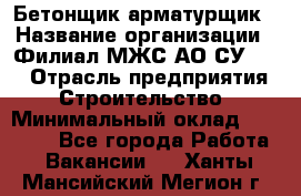 Бетонщик-арматурщик › Название организации ­ Филиал МЖС АО СУ-155 › Отрасль предприятия ­ Строительство › Минимальный оклад ­ 45 000 - Все города Работа » Вакансии   . Ханты-Мансийский,Мегион г.